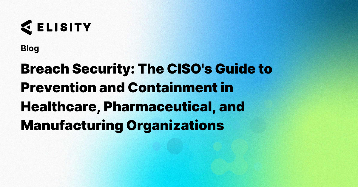 Breach Security: The CISO's Guide to Prevention and Containment in Healthcare, Pharmaceutical, and Manufacturing Organizations