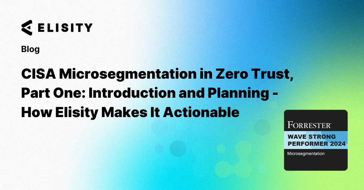CISA Microsegmentation in Zero Trust, Part One: Introduction and Planning - How Elisity Makes It Actionable